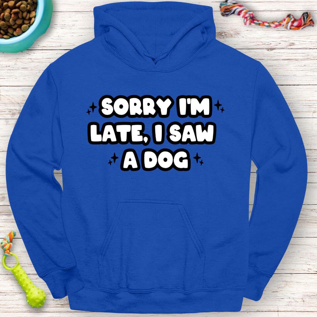 Funny Hoodie "Sorry I'm Late, I Saw a Dog" Perfect for Dog Lovers