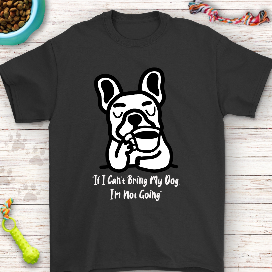 French Bulldog T-Shirt "If I Can’t Bring My Dog, I’m Not Going" – Funny Dog Lover Gift, Cute Frenchie Tee, Pet Owner Humor Shirt