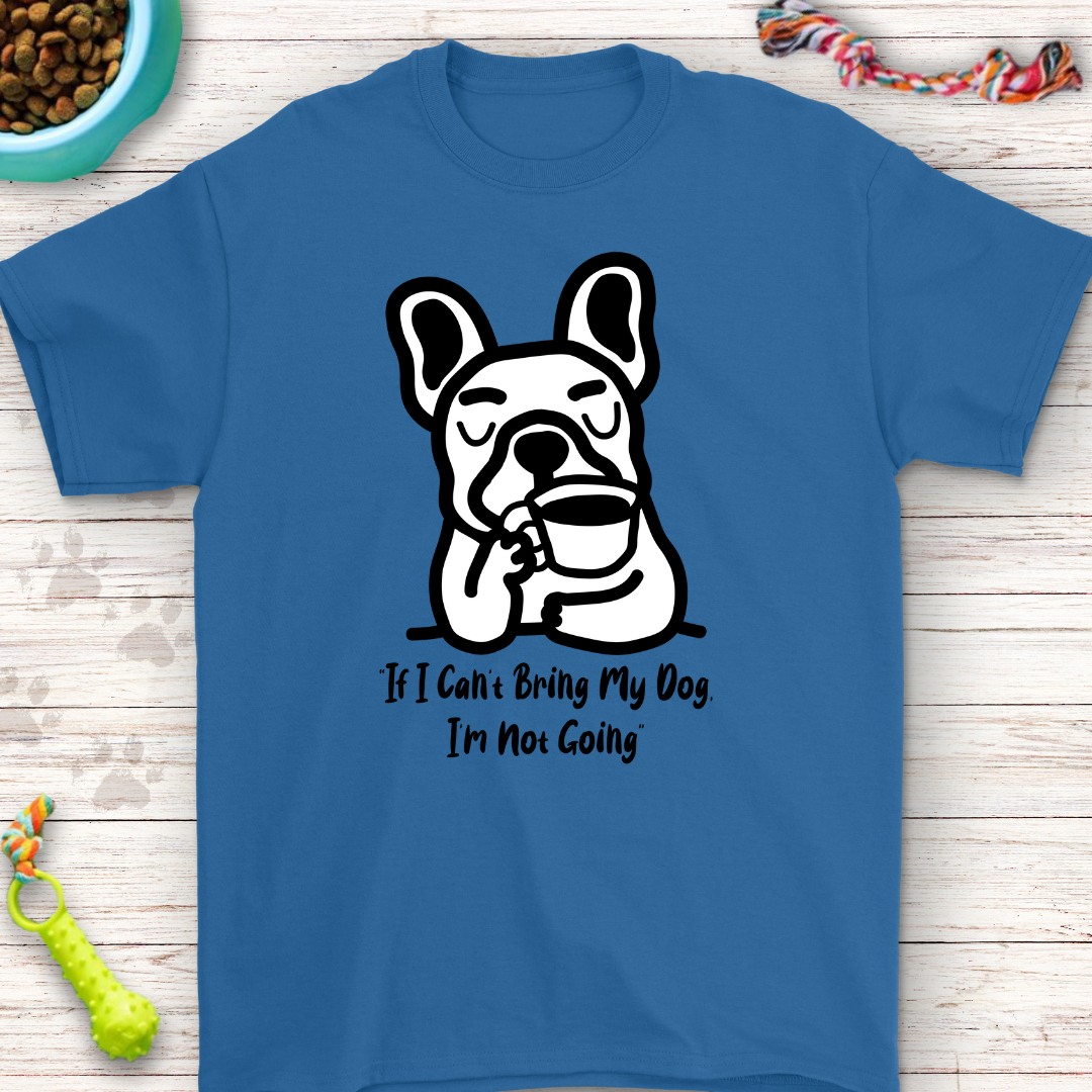 French Bulldog T-Shirt "If I Can’t Bring My Dog, I’m Not Going" – Funny Dog Lover Gift, Cute Frenchie Tee, Pet Owner Humor Shirt