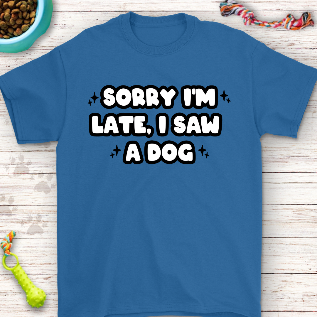 Funny T-Shirt "Sorry I'm Late, I Saw a Dog" Perfect for Dog Lovers