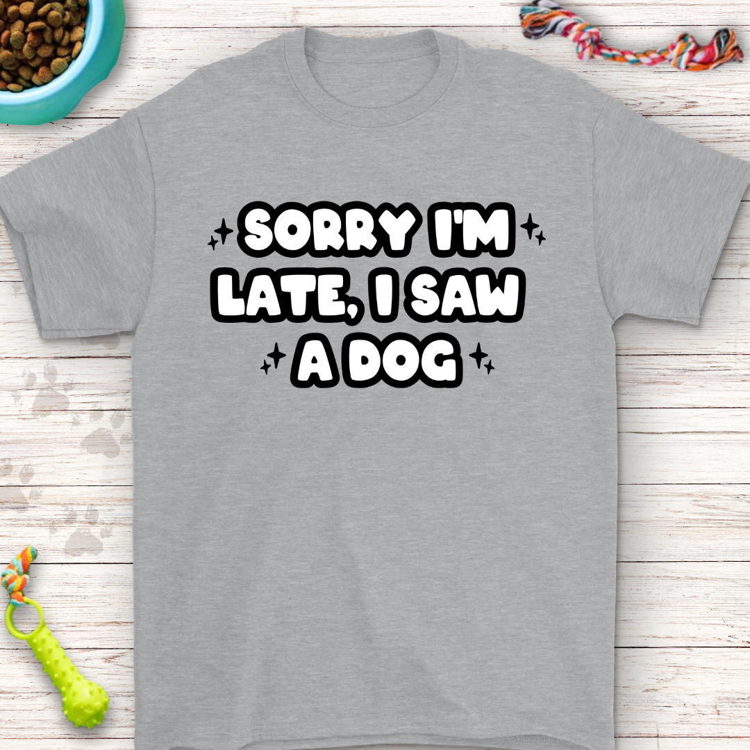 Funny T-Shirt "Sorry I'm Late, I Saw a Dog" Perfect for Dog Lovers