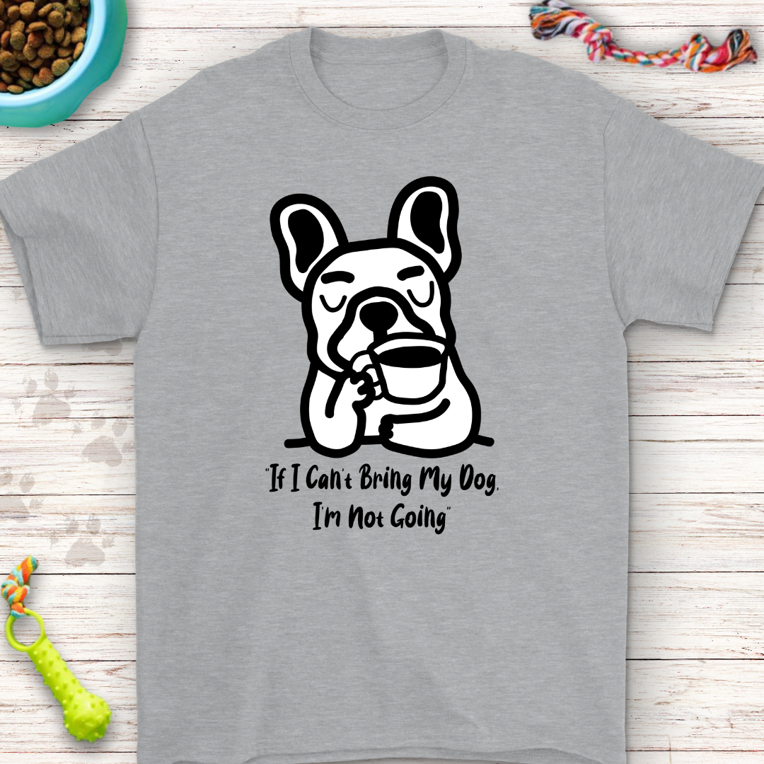 French Bulldog T-Shirt "If I Can’t Bring My Dog, I’m Not Going" – Funny Dog Lover Gift, Cute Frenchie Tee, Pet Owner Humor Shirt