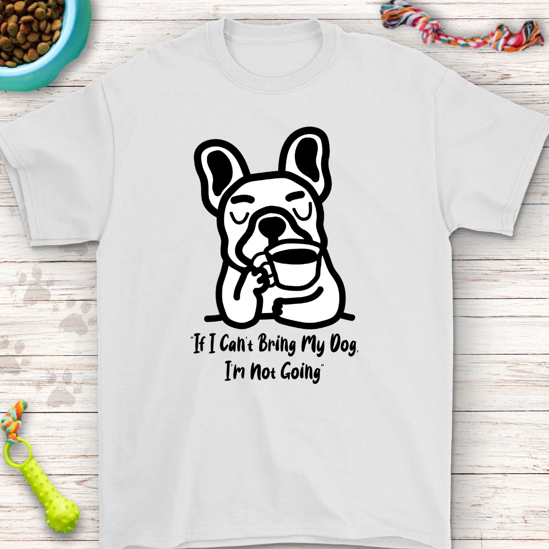 French Bulldog T-Shirt "If I Can’t Bring My Dog, I’m Not Going" – Funny Dog Lover Gift, Cute Frenchie Tee, Pet Owner Humor Shirt