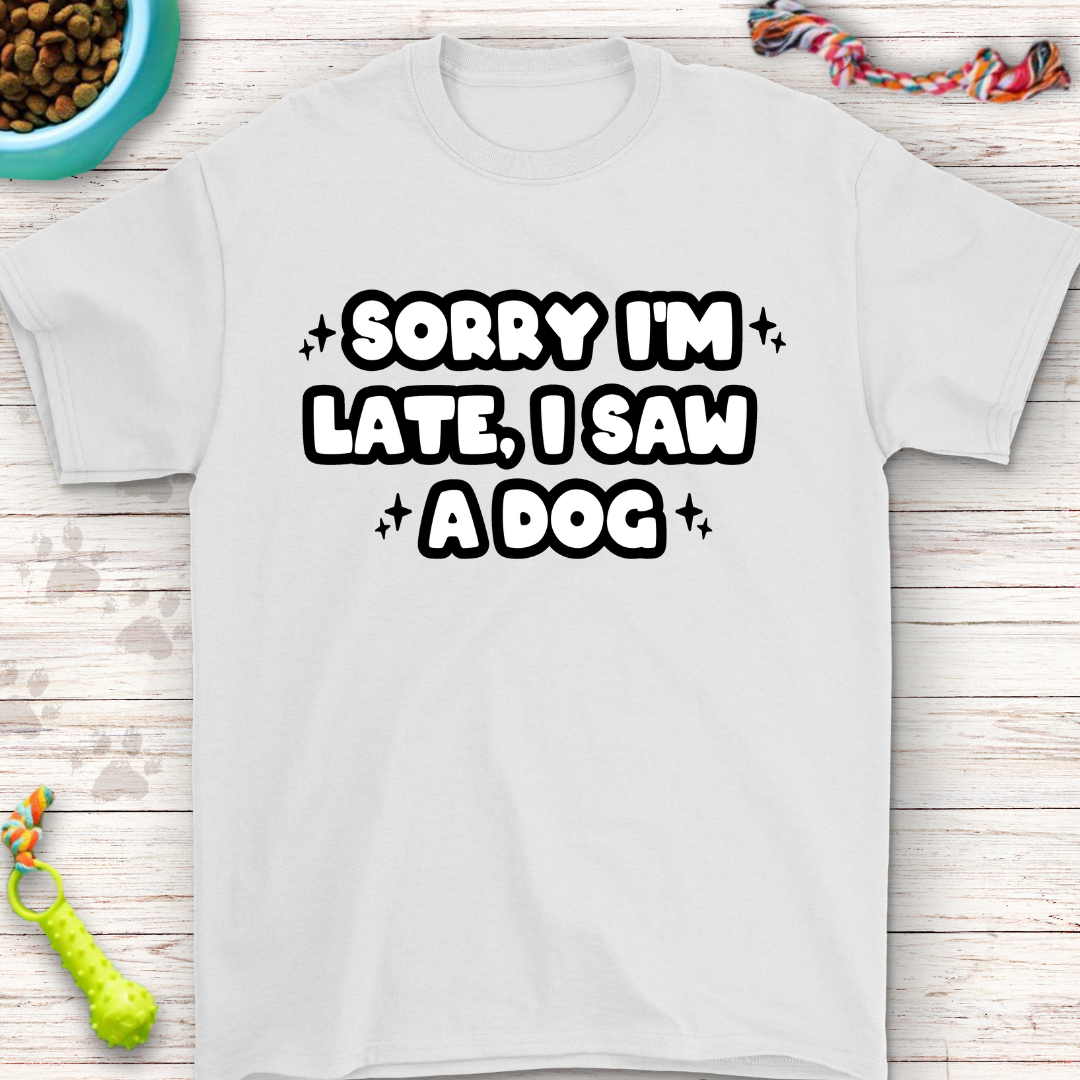 Funny T-Shirt "Sorry I'm Late, I Saw a Dog" Perfect for Dog Lovers